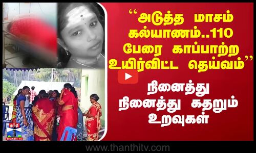 ``அடுத்த மாசம் கல்யாணம்..110 பேரை காப்பாற்ற உயிர்விட்ட தெய்வம் - நினைத்து நினைத்து கதறும் உறவுகள்