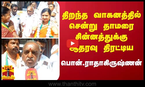 திறந்த வாகனத்தில் சென்று தாமரை சின்னத்துக்கு ஆதரவு திரட்டிய  பொன்.ராதாகிருஷ்ணன்