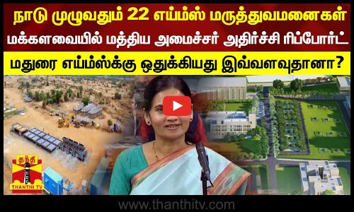 நாடு முழுவதும் 22 எய்ம்ஸ் மருத்துவமனைகள்... மக்களவையில் மத்திய அமைச்சர் அதிர்ச்சி ரிப்போர்ட் - மதுரை எய்ம்ஸ்க்கு ஒதுக்கியது இவ்வளவுதானா?