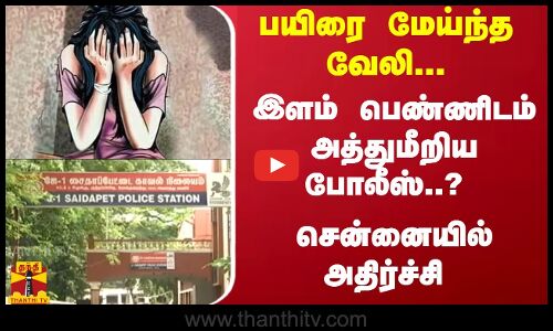 பயிரை மேய்ந்த  வேலி... இளம் பெண்ணிடம் அத்துமீறிய போலீஸ்..? - சென்னையில் அதிர்ச்சி