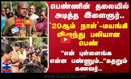 பெண்ணின் தலையில் அடித்த இளைஞர்..`20ஆம் நாள்’ -மயங்கி விழுந்து பலியான பெண்..