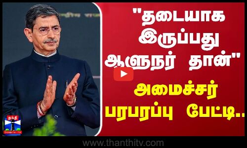 தடையாக இருப்பது ஆளுநர் தான்-அமைச்சர் பரபரப்பு பேட்டி..