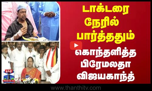 டாக்டரை நேரில் பார்த்ததும்.. கொந்தளித்த பிரேமலதா விஜயகாந்த்