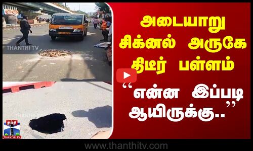 அடையாறு சிக்னல் அருகே திடீர் பள்ளம் - ``என்ன இப்படி ஆயிருக்கு..’’