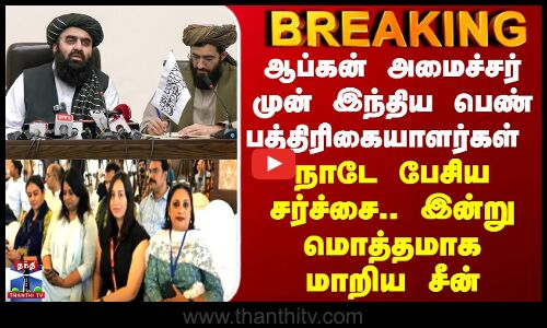 BREAKING || ஆப்கன் அமைச்சர் முன் இந்திய பெண் பத்திரிகையாளர்கள் .. இன்று மொத்தமாக மாறிய சீன்