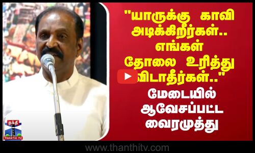 யாருக்கு காவி அடிக்கிறீர்கள்..எங்கள் தோலை உரித்து விடாதீர்கள்.. -ஆவேசப்பட்ட வைரமுத்து