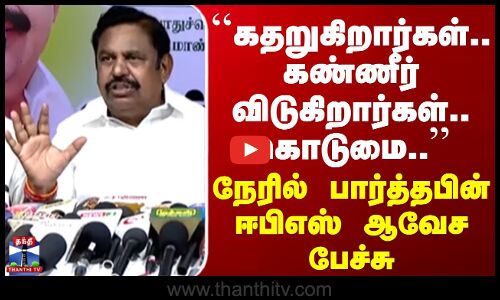 ADMK | EPS | ``கதறுகிறார்கள்.. கண்ணீர் விடுகிறார்கள்.. கொடுமை..’’ ஈபிஎஸ் ஆவேச பேட்டி