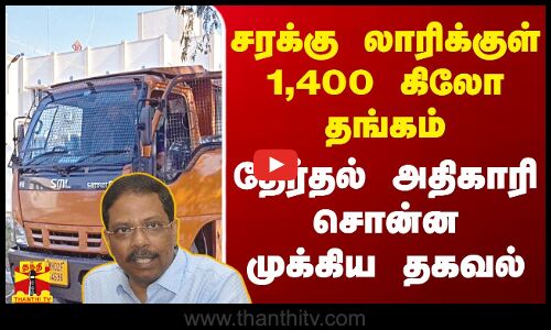 சரக்கு லாரிக்குள் 1,400 கிலோ தங்கம்.. தமிழக தலைமை தேர்தல் அதிகாரி சொன்ன சத்யபிரதா சாகு முக்கிய தகவல்