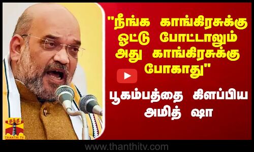 நீங்க காங்கிரசுக்கு ஓட்டு போட்டாலும் அது காங்கிரசுக்கு போகாது -  அமித்ஷா