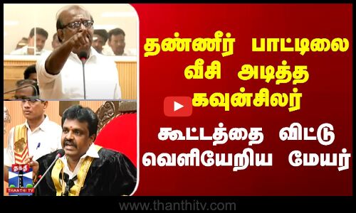 தண்ணீர் பாட்டிலை வீசி அடித்த கவுன்சிலர் கூட்டத்தை விட்டு வெளியேறிய மேயர்