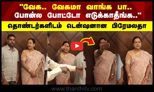 வேக.. வேகமா வாங்க பா.. போன்ல போட்டோ எடுக்காதீங்க.. டென்ஷனான பிரேமலதா