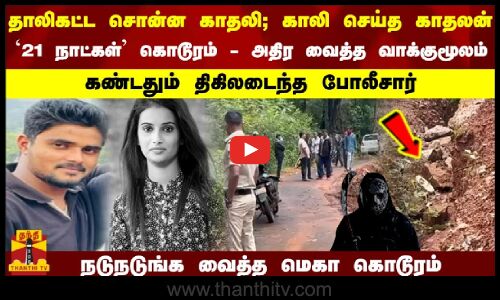 தாலிகட்ட சொன்ன காதலி... காலி செய்த காதலன்... 21 நாட்கள் கொடூரம் - அதிர வைத்த வாக்குமூலம்