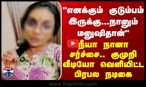 எனக்கும் குடும்பம் இருக்கு... நானும் மனுசிதான் - குமுறி வீடியோ வெளியிட்ட பிரபல நடிகை