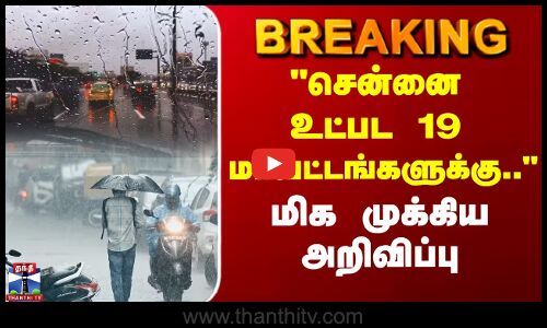 #BREAKING || TN Rain | சென்னை உட்பட 19 மாவட்டங்களுக்கு.. - வானிலை மையம் மிக முக்கிய அறிவிப்பு