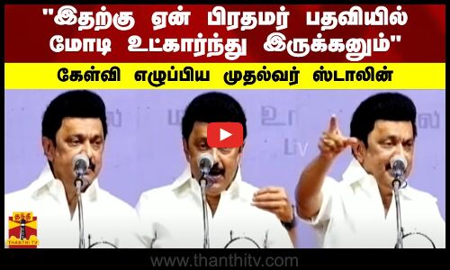 இதற்கு ஏன் பிரதமர் பதவியில் மோடி உட்கார்ந்து இருக்கனும் - கேள்வி எழுப்பிய முதல்வர் ஸ்டாலின்