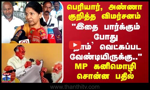 பெரியார், அண்ணா குறித்த விமர்சனம்..இதை பார்க்கும் போது  நாம் வெட்கப்பட வேண்டியிருக்கு..-MP கனிமொழி