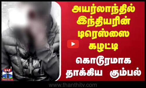 அயர்லாந்தில் இந்தியரின் டிரெஸ்ஸை கழட்டி தாக்கிய கும்பல்