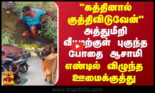 கத்தினால் குத்திவிடுவேன் - அத்துமீறி வீட்டிற்குள் புகுந்த போதை ஆசாமி - எண்டில் விழுந்த ஊமைக்குத்து