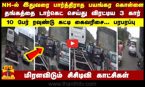 NH-ல் இதுவரை பார்த்திராத பயங்கர கொள்ளை.தங்கத்தை டார்கெட் செய்து விரட்டிய 3 கார்..மிரளவிடும் சிசிடிவி