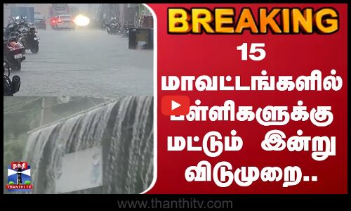 Rain | School | Leave | 15 மாவட்டங்களில் பள்ளிகளுக்கு மட்டும் இன்று விடுமுறை