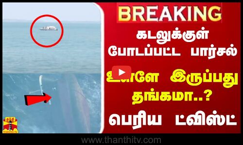 #BREAKING ||  கடலுக்குள் போடப்பட்ட பார்சல்... உள்ளே இருப்பது தங்கமா..? - பெரிய ட்விஸ்ட்