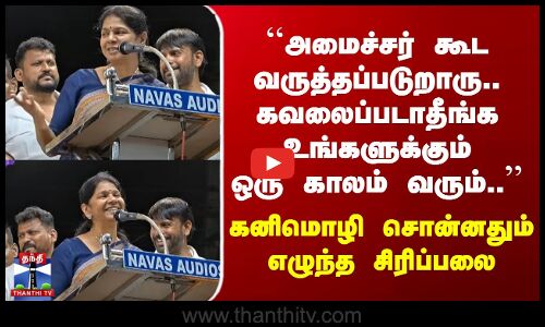 DMK ``அமைச்சர் கூட வருத்தப்படுறாரு.. கவலைப்படாதீங்க உங்களுக்கும் ஒரு காலம் வரும்..’’ கனிமொழி