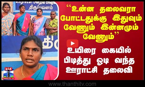 ``உன்ன தலைவரா போட்டதுக்கு இதுவும் வேணும் இன்னமும் வேணும் -உயிரை கையில் பிடித்து வந்த ஊராட்சி தலைவி