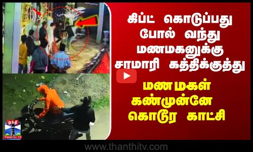 Marriage | Groom | கிப்ட் கொடுப்பது போல் வந்து மணமகனுக்கு சரமாரி கத்திக்குத்து
