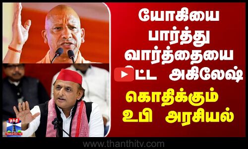 Yogi Adityanath vs Akhilesh Yadav |யோகியை பார்த்து வார்த்தையை விட்ட அகிலேஷ் - கொதிக்கும் உபி அரசியல்
