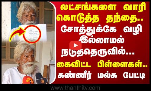 லட்சங்களை வாரி கொடுத்த தந்தை... கைவிட்ட பிள்ளைகள்..  சோத்துக்கே வழி இல்லாமல்.. கண்ணீர் மல்க பேட்டி