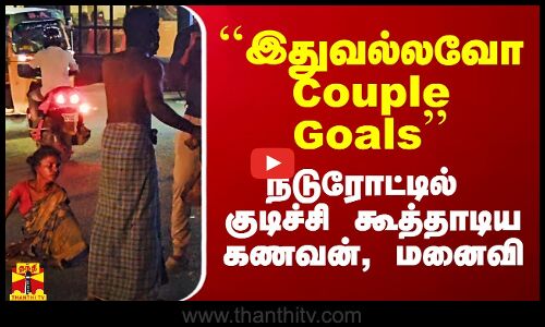``இதுவல்லவோ Couple Goals - நடுரோட்டில் குடிச்சி கூத்தாடிய கணவன், மனைவி
