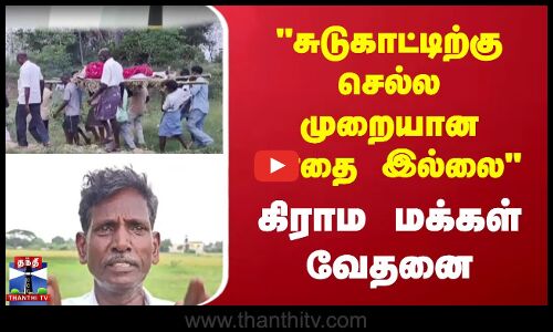 சுடுகாட்டிற்கு செல்ல முறையான பாதை இல்லை கிராம மக்கள் வேதனை