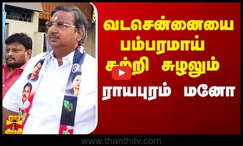 வடசென்னையை பம்பரமாய் சுற்றி சுழலும் அதிமுக வேட்பாளர் ராயபுரம் மனோ