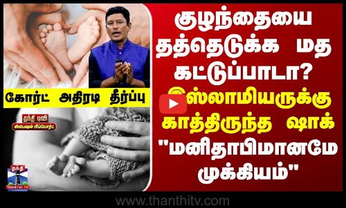 Special Report குழந்தையை தத்தெடுக்க மத கட்டுப்பாடா? மனிதாபிமானமே முக்கியம் கோர்ட் அதிரடி