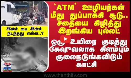 ATM ஊழியர்கள் மீது துப்பாக்கி சூடு..சதையை கிழித்து இறங்கிய புல்லட்..இன்ச் பை இன்ச் நடந்தது என்ன..?