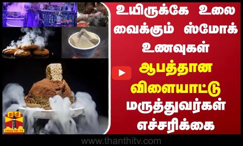 உயிருக்கே உலை வைக்கும் ஸ்மோக் உணவுகள் - ஆபத்தான விளையாட்டு - மருத்துவர்கள் எச்சரிக்கை