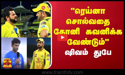 ரெய்னா சொல்வதை தோனி கவனிக்க வேண்டும் - ஷிவம் துபே | Suresh Raina | CSK