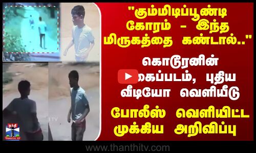 கொடூரனின் புகைப்படம், புதிய வீடியோ வெளியீடு... போலீஸ் வெளியிட்ட முக்கிய அறிவிப்பு