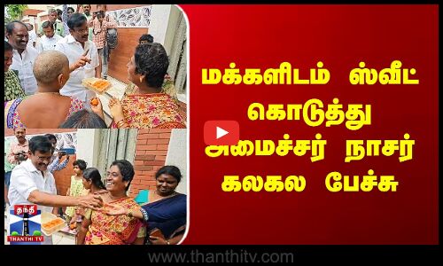 மக்களிடம் ஸ்வீட் கொடுத்து அமைச்சர் நாசர் கலகல பேச்சு