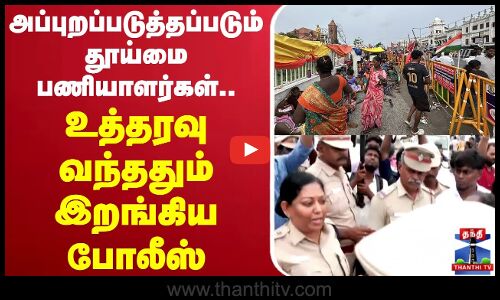 🔴LIVE : அப்புறப்படுத்தப்படும் தூய்மை பணியாளர்கள்.. உத்தரவு வந்ததும் இறங்கிய போலீஸ்