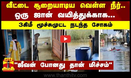 வீட்டை சூறையாடிய வெள்ள நீர்..ஒரு ஜான் வயித்துக்காக..3 கி.மீ மூச்சுமுட்ட நடந்த சோகம்
