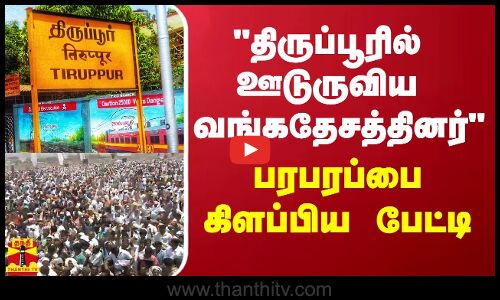 திருப்பூரில் ஊடுருவிய  வங்கதேசத்தினர் - பரபரப்பை கிளப்பிய பேட்டி