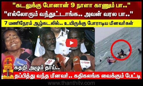 7 மணிநேரம் ஆழ்கடலில்.. தப்பித்து வந்த மீனவர்.. கதிகலங்க வைக்கும் பேட்டி