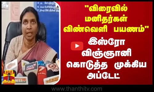 விரைவில் மனிதர்கள் விண்வெளி பயணம் இஸ்ரோ விஞ்ஞானி கொடுத்த முக்கிய அப்டேட் | ISRO