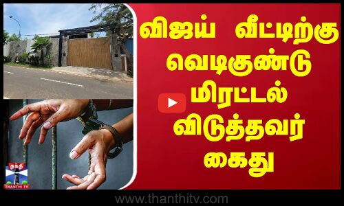Bomb Threat | விஜய் வீட்டிற்கு வெடிகுண்டு மிரட்டல் விடுத்தவர் கைது