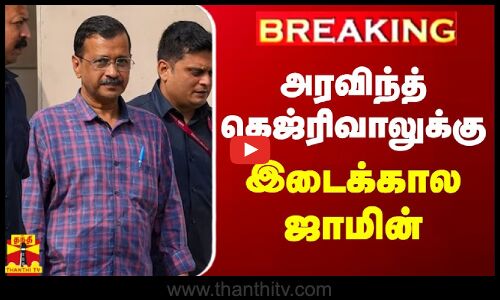 #BREAKING | டெல்லி முதலமைச்சர் அரவிந்த் கெஜ்ரிவாலுக்கு இடைக்கால ஜாமின்