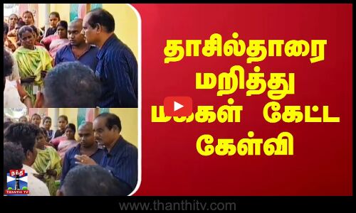 தாசில்தாரை மறித்து மக்கள் கேட்ட கேள்வி