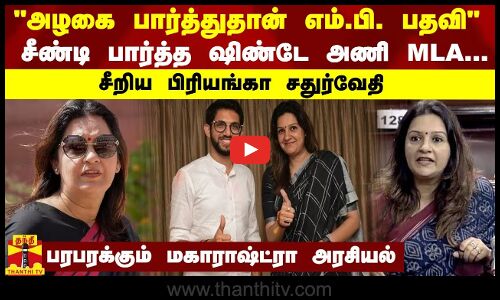 அழகை பார்த்துதான் எம்.பி. பதவி சீண்டி பார்த்த ஷிண்டே அணி MLA...சீறிய பிரியங்கா சதுர்வேதி
