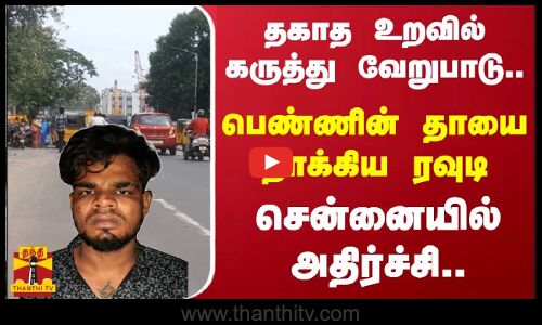 தகாத உறவில் கருத்து வேறுபாடு.. - பெண்ணின் தாயை தாக்கிய ரவுடி - சென்னையில்அதிர்ச்சி..