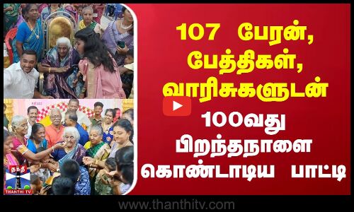 107 பேரன், பேத்திகள், வாரிசுகளுடன் 100வது பிறந்தநாளை கொண்டாடிய பாட்டி